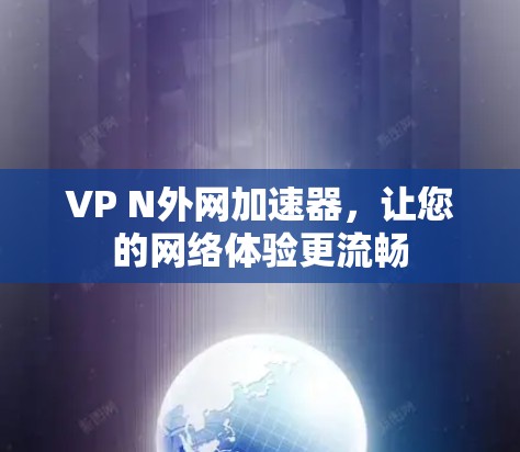 VP N外网加速器，让您的网络体验更流畅