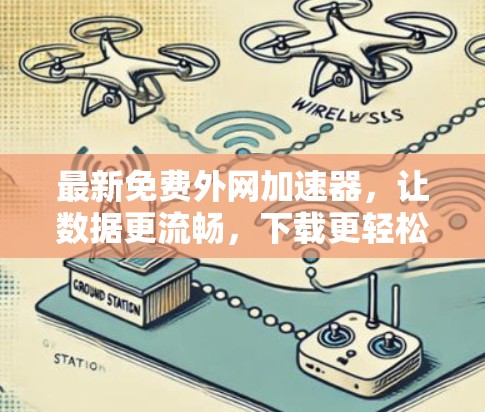 最新免费外网加速器,让数据更流畅,下载更轻松 最新免费外网加速器,让数据更流畅,下载更轻松