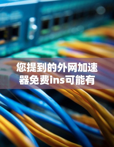 您提到的外网加速器免费ins可能有一些误解或拼写错误。通常，您可以使用以下方法来加速外网