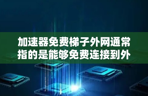 加速器免费梯子外网通常指的是能够免费连接到外网的网络设备，称为免费梯子或免费连接器。这些设备通常通过网络接口连接到外网，用户只需配置即可。以下是对这一概念的详细说明