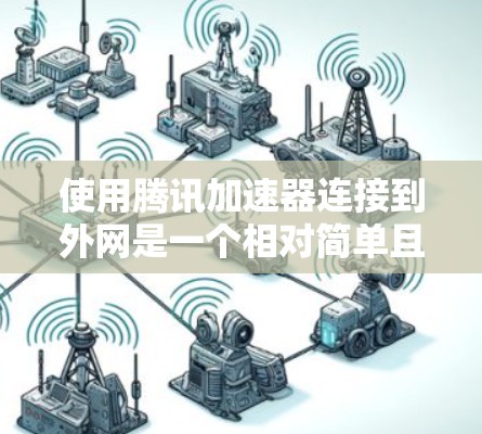 使用腾讯加速器连接到外网是一个相对简单且高效的网络连接方式，以下是一些详细的使用指南和步骤，帮助您顺利完成连接