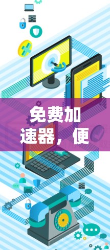 免费加速器，便捷高效，轻松告别网络延迟