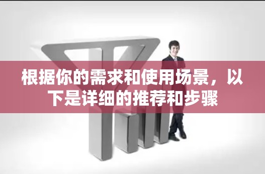 根据你的需求和使用场景，以下是详细的推荐和步骤