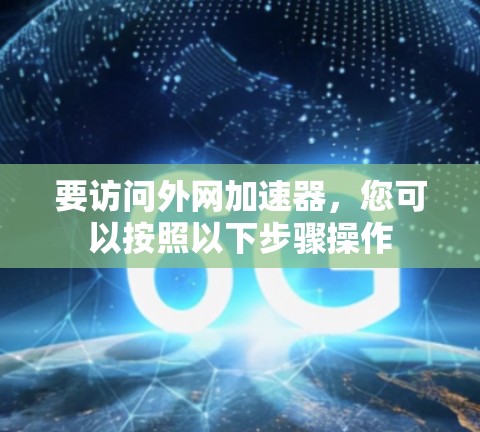 要访问外网加速器，您可以按照以下步骤操作