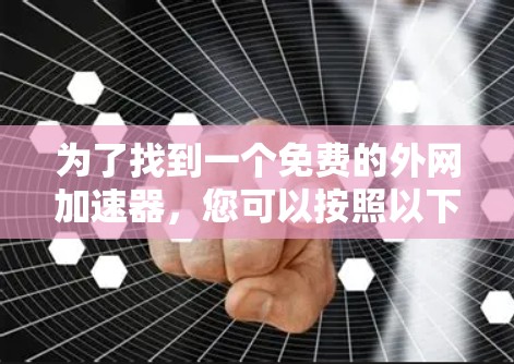 为了找到一个免费的外网加速器,您可以按照以下步骤进行 为了找到一个免费的外网加速器,您可以按照以下步骤进行
