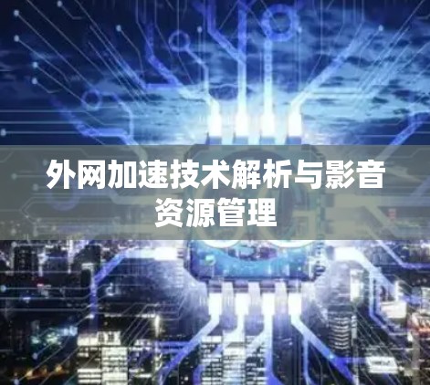 外网加速技术解析与影音资源管理