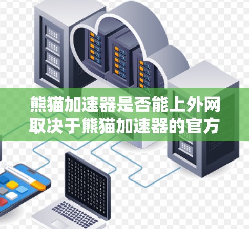 熊猫加速器是否能上外网取决于熊猫加速器的官方信息和相关协议。以下是一些可能的关键点 熊猫加速器是否能上外网取决于熊猫加速器的官方信息和相关协议。以下是一些可能的关键点