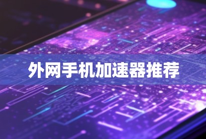外网手机加速器推荐 外网手机加速器推荐