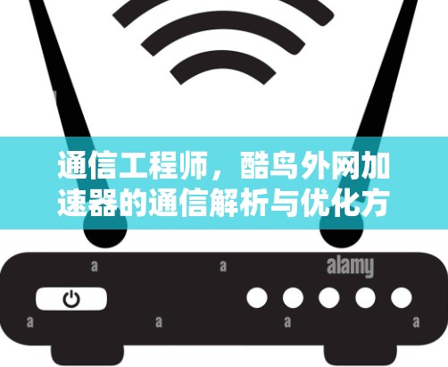 通信工程师，酷鸟外网加速器的通信解析与优化方案