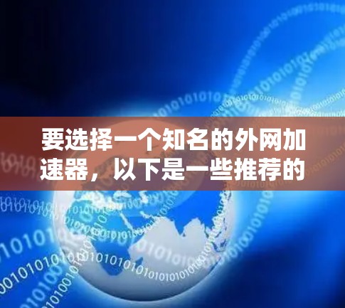 要选择一个知名的外网加速器，以下是一些推荐的工具，涵盖了速度、覆盖多平台和安全性的特点