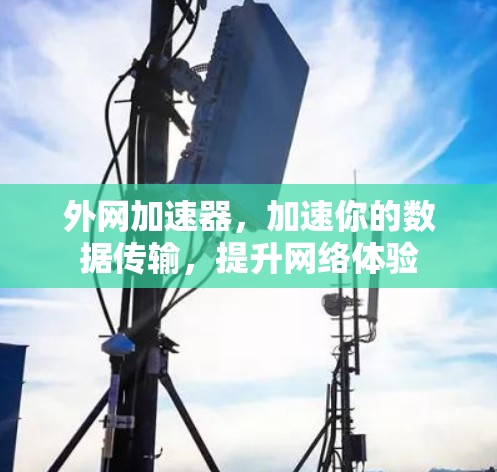 外网加速器,加速你的数据传输,提升网络体验 外网加速器,加速你的数据传输,提升网络体验