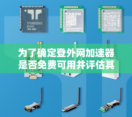 为了确定登外网加速器是否免费可用并评估其使用体验，以下是一步步的建议