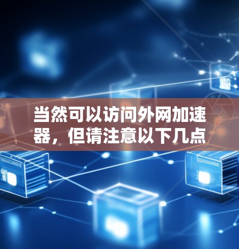 当然可以访问外网加速器，但请注意以下几点