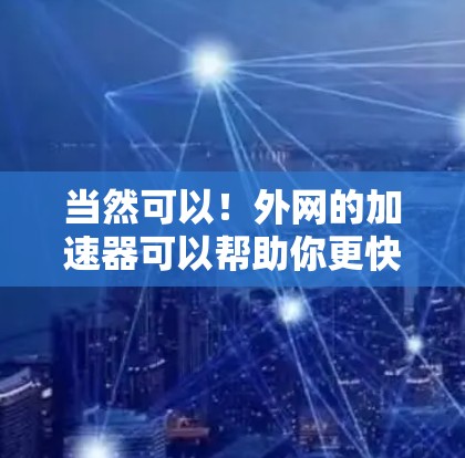 当然可以!外网的加速器可以帮助你更快地访问网站,减少网络延迟,提升用户体验。以下是一些常用的外网加速器推荐,供你选择 当然可以!外网的加速器可以帮助你更快地访问网站,减少网络延迟,提升用户体验。以下是一些常用的外网加速器推荐,供你选择