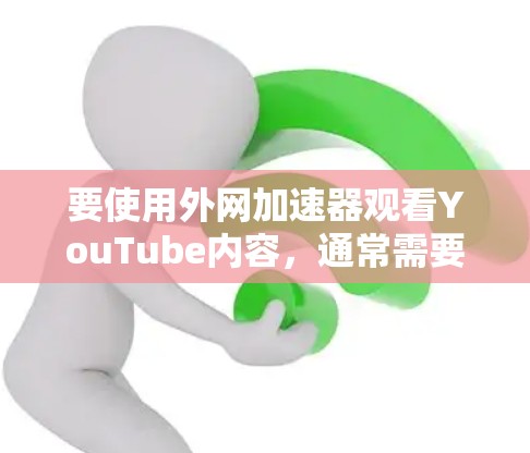 要使用外网加速器观看YouTube内容，通常需要设置适当的加速器来兼容不同的设备和网络环境。以下是使用外网加速器观看YouTube的步骤和建议