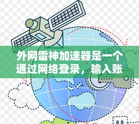 外网雷神加速器是一个通过网络登录，输入账号和密码后下载或安装加速工具的工具。以下是一个详细的步骤指南