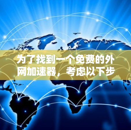 为了找到一个免费的外网加速器,考虑以下步骤和推荐 为了找到一个免费的外网加速器,考虑以下步骤和推荐