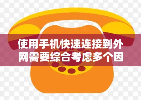 使用手机快速连接到外网需要综合考虑多个因素，以下是一步步的解决方案