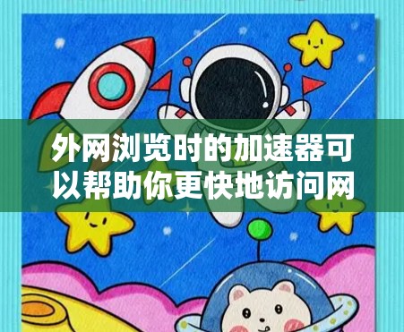 外网浏览时的加速器可以帮助你更快地访问网站，减少网络延迟和提高用户体验。以下是一些免费的外网浏览加速器推荐