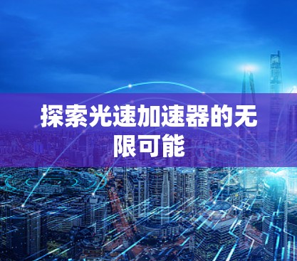 探索光速加速器的无限可能