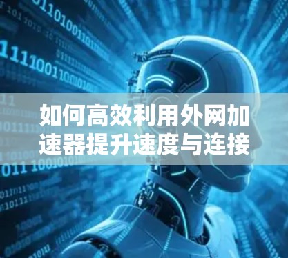 如何高效利用外网加速器提升速度与连接体验
