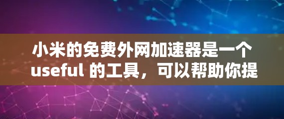 小米的免费外网加速器是一个 useful 的工具,可以帮助你提升网络体验。以下是一个简单且详细的步骤指南,帮助你使用小米提供的免费加速器 小米的免费外网加速器是一个 useful 的工具,可以帮助你提升网络体验。以下是一个简单且详细的步骤指南,帮助你使用小米提供的免费加速器