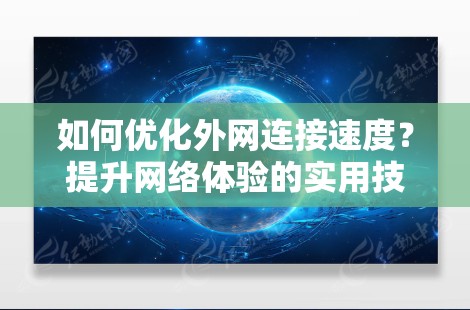 如何优化外网连接速度？提升网络体验的实用技巧