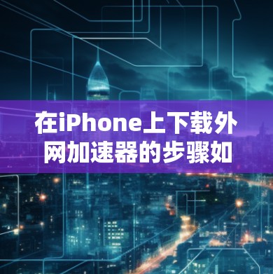 在iPhone上下载外网加速器的步骤如下