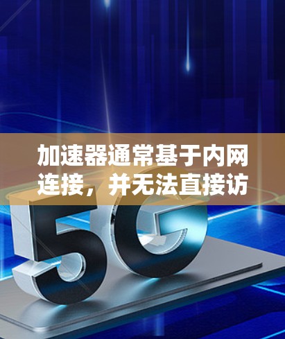 加速器通常基于内网连接，并无法直接访问外网。以下是对加速器访问外网的详细分析