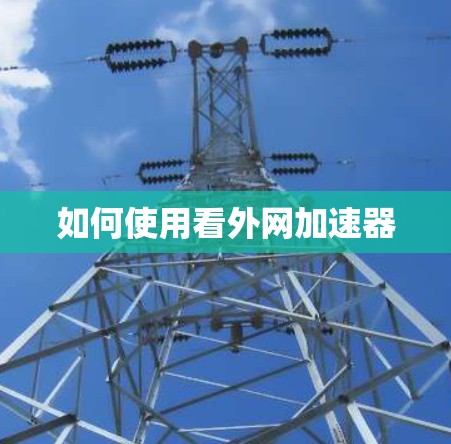 如何使用看外网加速器 如何使用看外网加速器