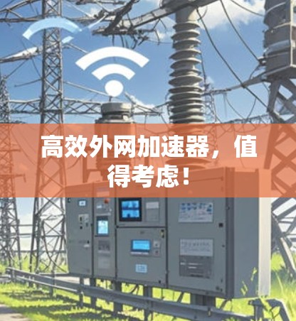 高效外网加速器，值得考虑！