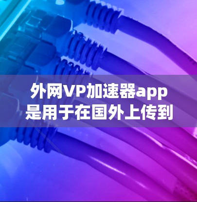 外网VP加速器app是用于在国外上传到服务器时提升视频速度的工具。如果你正在使用国外的网络来上传视频或流媒体，可能会遇到网络延迟或速度较慢的问题。外网VP加速器可以帮助你优化上传速度，提升下载体验