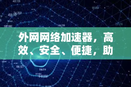外网网络加速器，高效、安全、便捷，助力您的网络生活