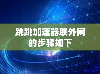 跳跳加速器联外网的步骤如下 跳跳加速器联外网的步骤如下