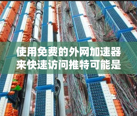 使用免费的外网加速器来快速访问推特可能是一个不错的选择,但需要确保工具是免费且功能完整的。以下是一些推荐的免费外网加速器,供您参考 使用免费的外网加速器来快速访问推特可能是一个不错的选择,但需要确保工具是免费且功能完整的。以下是一些推荐的免费外网加速器,供您参考