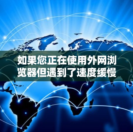 如果您正在使用外网浏览器但遇到了速度缓慢的问题，可以尝试以下免费的加速器工具，这些工具通常能帮助提升速度
