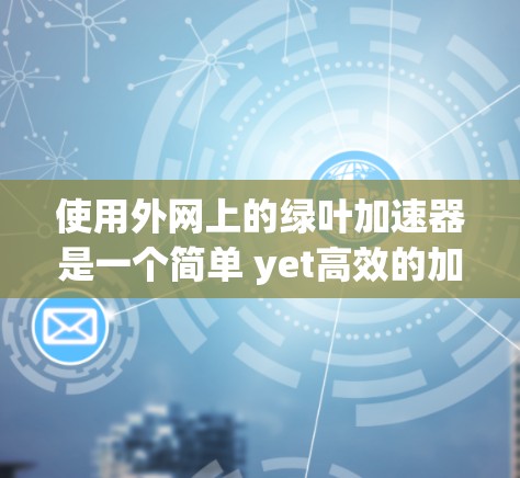 使用外网上的绿叶加速器是一个简单 yet高效的加速技术，可以显著提升网页加载速度。以下是详细步骤