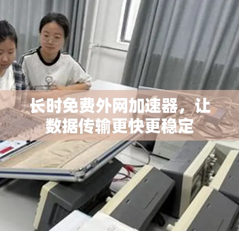 长时免费外网加速器，让数据传输更快更稳定