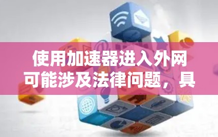 使用加速器进入外网可能涉及法律问题,具体违法性取决于使用加速器的方式、所使用的网络服务协议以及支付方式。以下是一些可能涉及的问题 使用加速器进入外网可能涉及法律问题,具体违法性取决于使用加速器的方式、所使用的网络服务协议以及支付方式。以下是一些可能涉及的问题