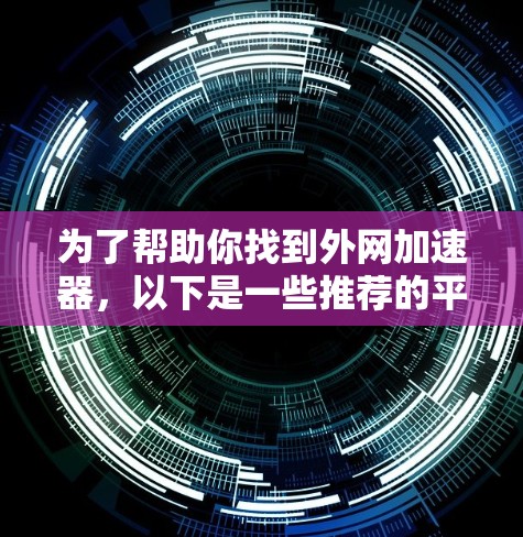 为了帮助你找到外网加速器，以下是一些推荐的平台和工具，供你参考