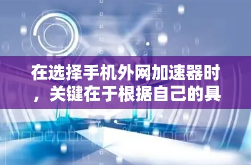 在选择手机外网加速器时,关键在于根据自己的具体需求和预算进行对比。以下是一些综合考虑的因素和推荐 在选择手机外网加速器时,关键在于根据自己的具体需求和预算进行对比。以下是一些综合考虑的因素和推荐