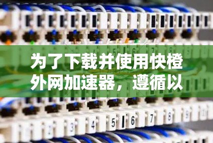 为了下载并使用快橙外网加速器，遵循以下步骤