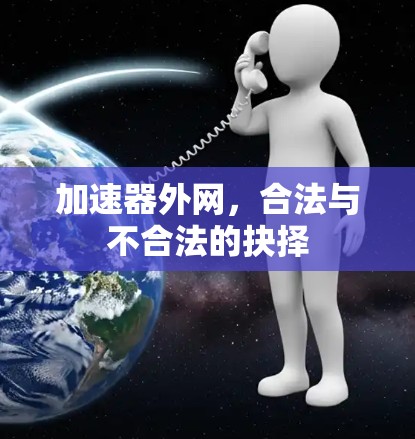 加速器外网,合法与不合法的抉择 加速器外网,合法与不合法的抉择
