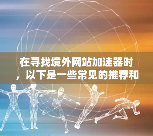 在寻找境外网站加速器时，以下是一些常见的推荐和考虑因素