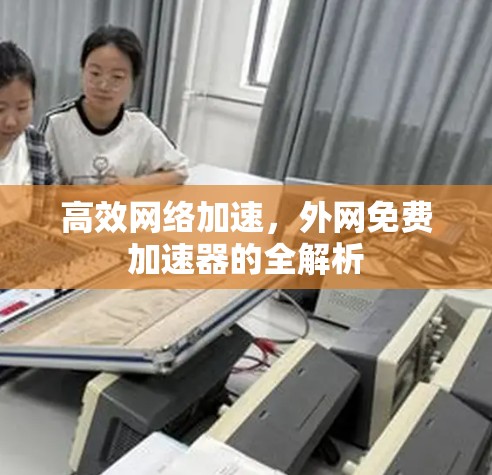 高效网络加速,外网免费加速器的全解析 高效网络加速,外网免费加速器的全解析