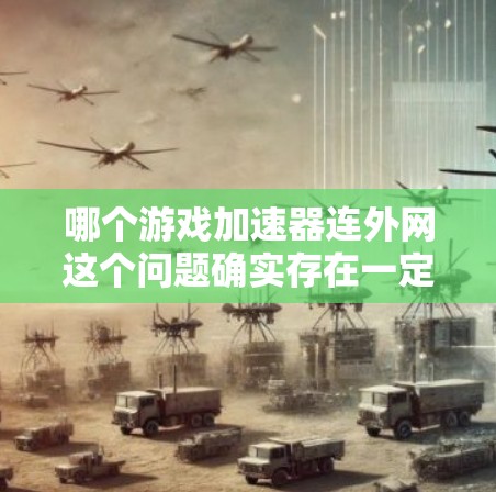 哪个游戏加速器连外网这个问题确实存在一定的混淆。通常，游戏加速器是针对本地设备设计的，无法直接连接到外网，因为这需要VPN或其他VPN技术。因此，大多数游戏加速器无法满足连外网的需求