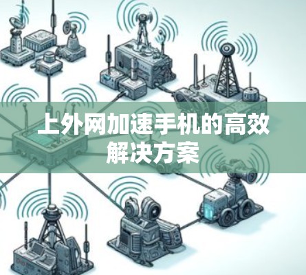 上外网加速手机的高效解决方案