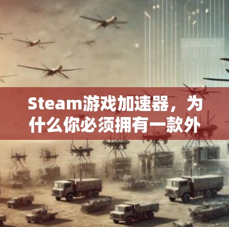 Steam游戏加速器，为什么你必须拥有一款外网加速器
