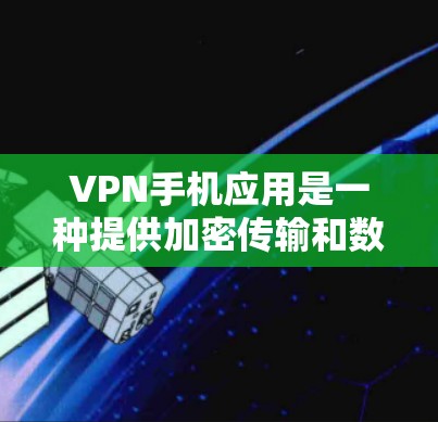 VPN手机应用是一种提供加密传输和数据保护的服务，帮助用户安全共享文件和数据。以下是对VPN手机应用的详细介绍