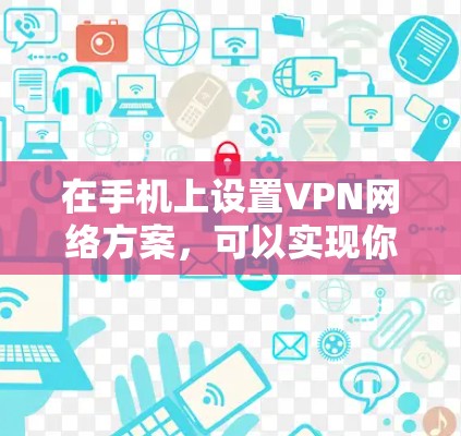 在手机上设置VPN网络方案，可以实现你想要的VPN功能。以下是一个简单的设置方法
